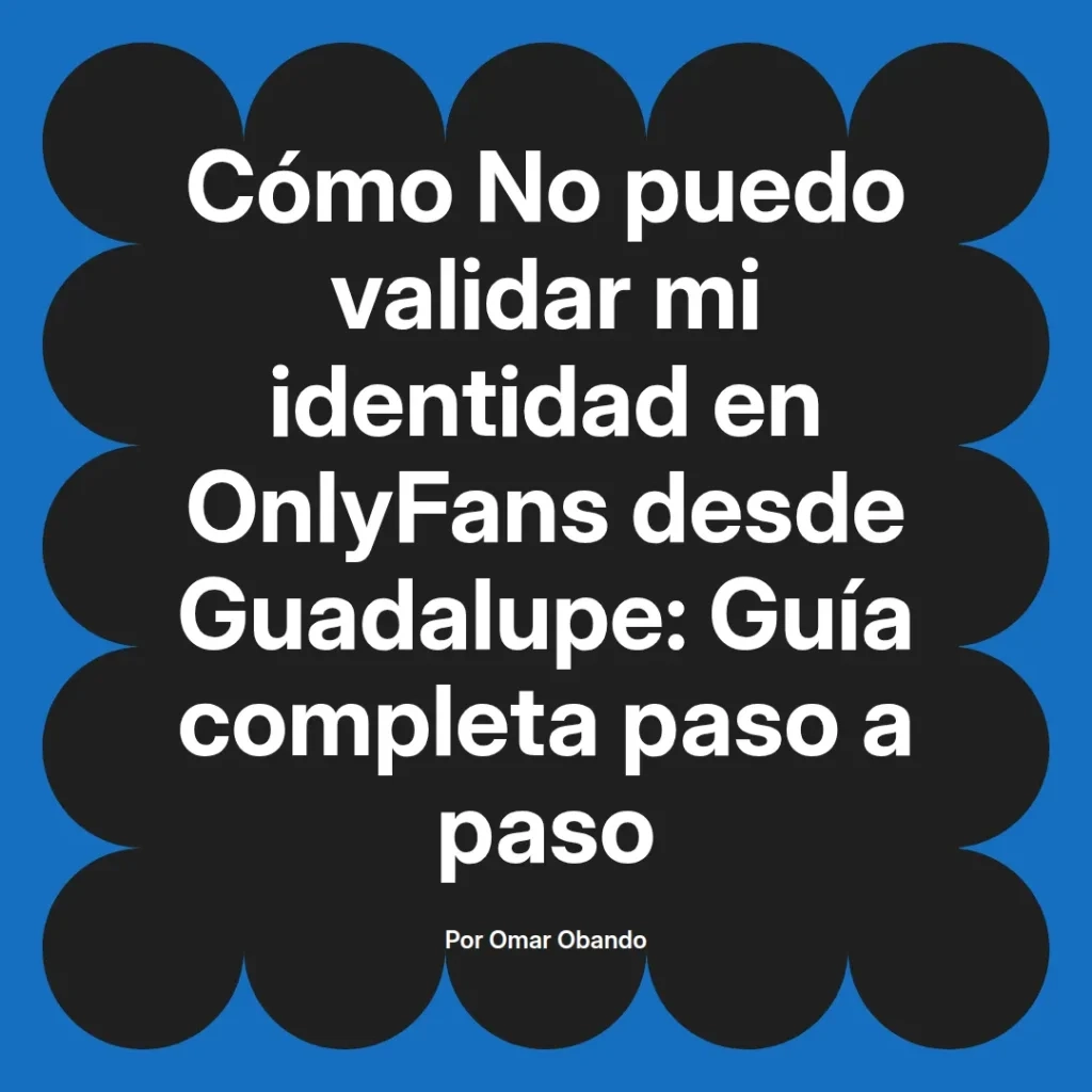 Guía completa sobre cómo validar la identidad en OnlyFans desde Guadalupe, presentada por Omar Obando.