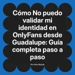 No puedo validar mi identidad en OnlyFans desde Guadalupe: Guía completa paso a paso