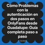 Problemas con la autenticación en dos pasos en OnlyFans desde Guadalupe: Guía completa paso a paso