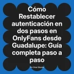 Restablecer autenticación en dos pasos en OnlyFans desde Guadalupe: Guía completa paso a paso