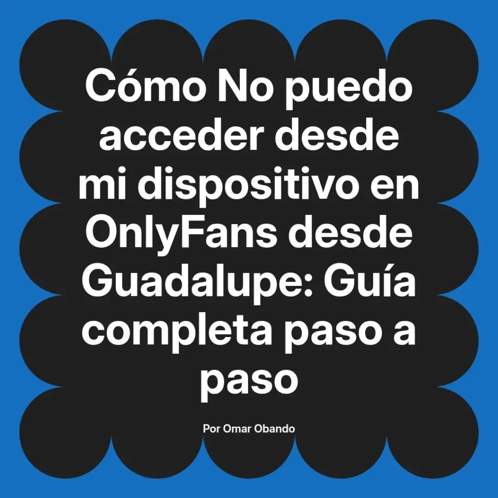 Guía paso a paso sobre cómo acceder a OnlyFans desde un dispositivo en Guadalupe, escrita por Omar Obando.