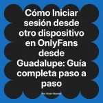 Iniciar sesión desde otro dispositivo en OnlyFans desde Guadalupe: Guía completa paso a paso