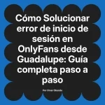 Solucionar error de inicio de sesión en OnlyFans desde Guadalupe: Guía completa paso a paso