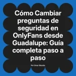 Cambiar preguntas de seguridad en OnlyFans desde Guadalupe: Guía completa paso a paso