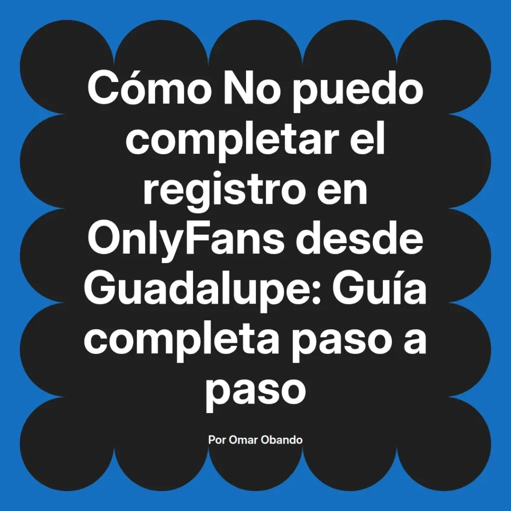 Guía completa para completar el registro en OnlyFans desde Guadalupe, escrita por Omar Obando.