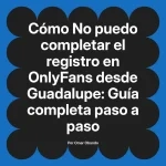 No puedo completar el registro en OnlyFans desde Guadalupe: Guía completa paso a paso