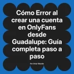 Error al crear una cuenta en OnlyFans desde Guadalupe: Guía completa paso a paso