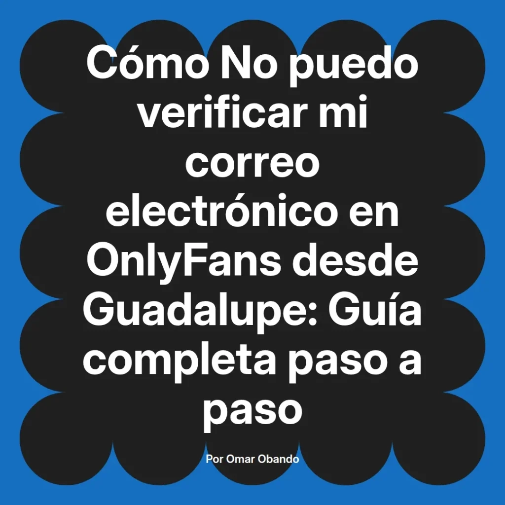 Guía completa para verificar el correo electrónico en OnlyFans desde Guadalupe, escrita por Omar Obando.