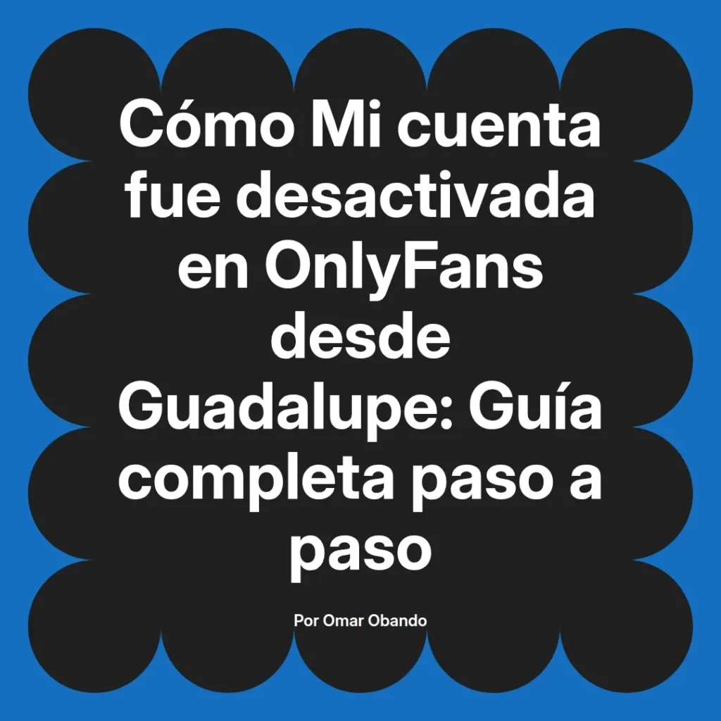Imagen con el título Cómo Mi cuenta fue desactivada en OnlyFans desde Guadalupe: Guía completa paso a paso, por Omar Obando, sobre experiencias y procedimientos relacionados con la desactivación de cuentas en la plataforma OnlyFans.