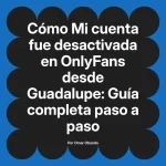Mi cuenta fue desactivada en OnlyFans desde Guadalupe: Guía completa paso a paso