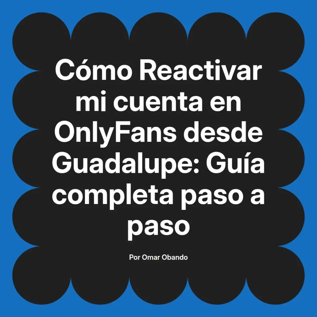Guía completa para reactivar una cuenta de OnlyFans desde Guadalupe, con instrucciones detalladas paso a paso, autor Omar Obando.
