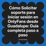 Solicitar soporte para iniciar sesión en OnlyFans desde Guadalupe: Guía completa paso a paso