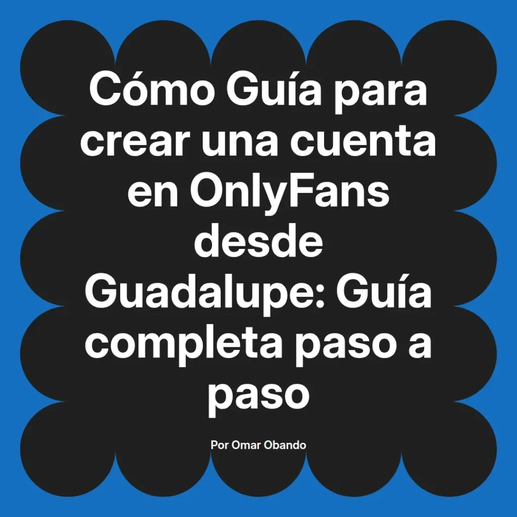 Guía completa para crear una cuenta en OnlyFans desde Guadalupe, presentada por Omar Obando, con instrucciones paso a paso.