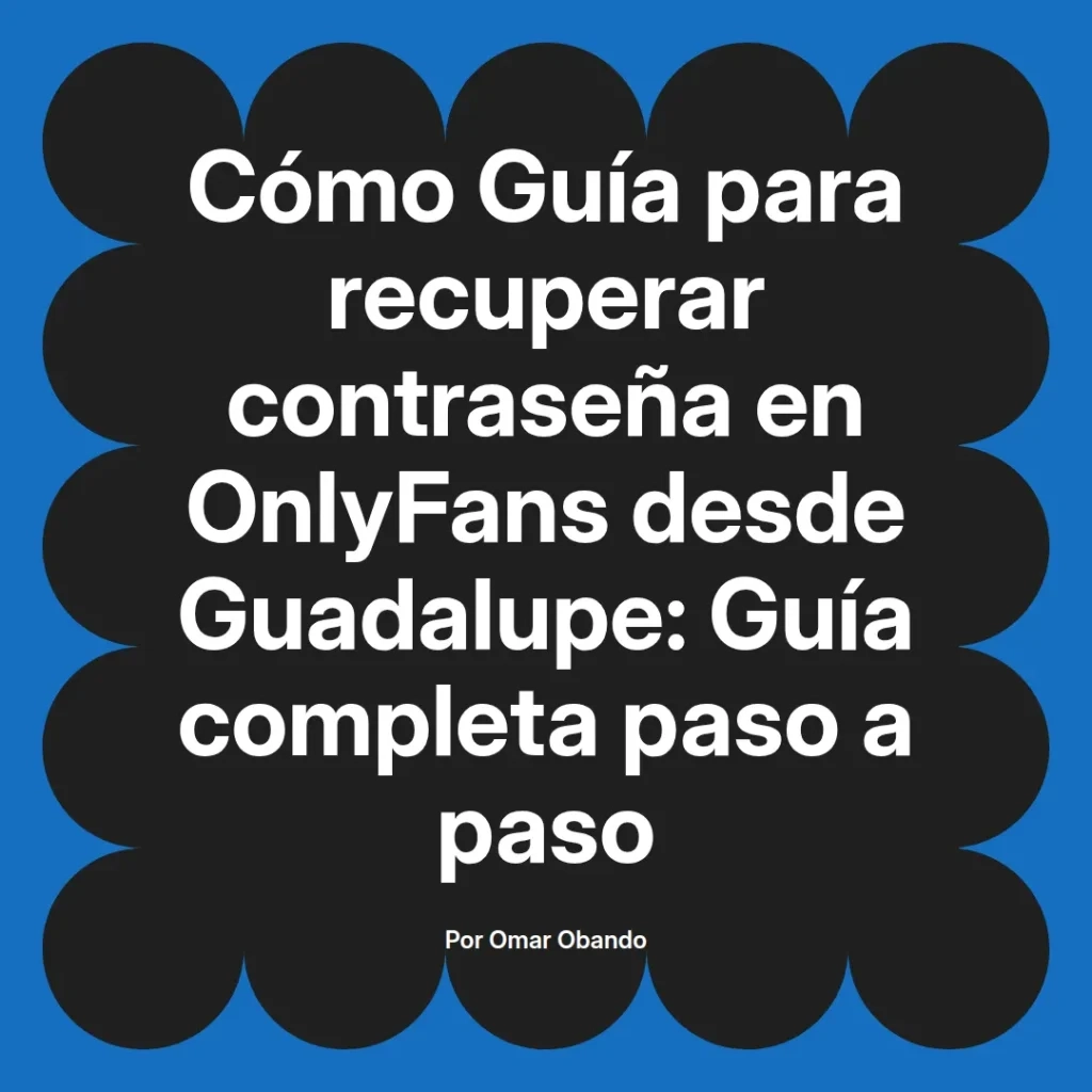 Guía completa para recuperar la contraseña en OnlyFans desde Guadalupe, con instrucciones paso a paso por Omar Obando.