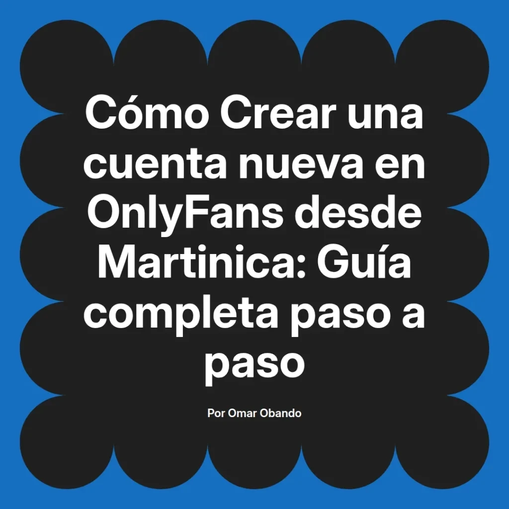 Guía completa para crear una cuenta nueva en OnlyFans desde Martinica, diseñada por Omar Obando, con instrucciones paso a paso.