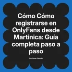 Cómo registrarse en OnlyFans desde Martinica: Guía completa paso a paso