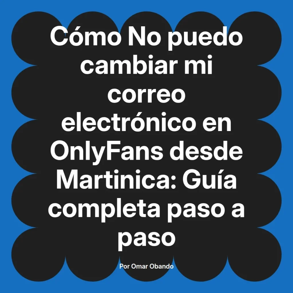 Guía completa sobre cómo cambiar el correo electrónico en OnlyFans desde Martinica, presentada por Omar Obando.