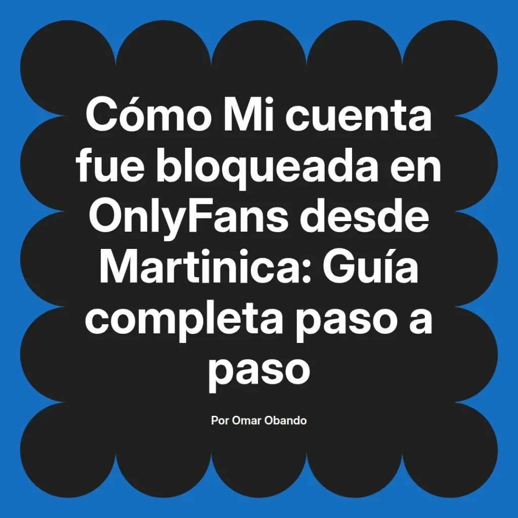 Cómo recuperar una cuenta de OnlyFans bloqueada desde Martinica, guía paso a paso escrita por Omar Obando.