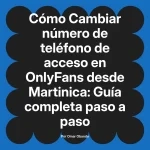 Cambiar número de teléfono de acceso en OnlyFans desde Martinica: Guía completa paso a paso