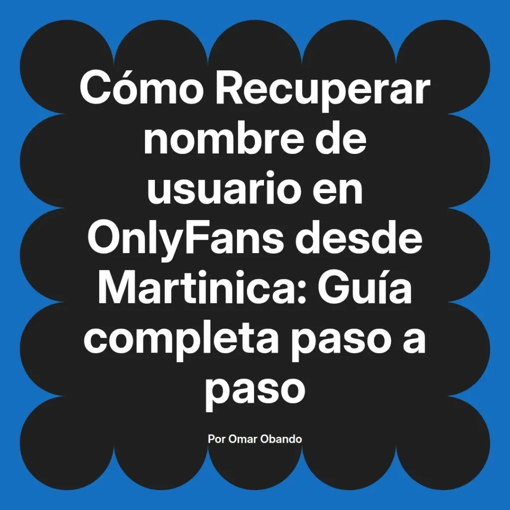 Guía completa para recuperar el nombre de usuario en OnlyFans desde Martinica, escrita por Omar Obando.