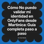 No puedo validar mi identidad en OnlyFans desde Martinica: Guía completa paso a paso