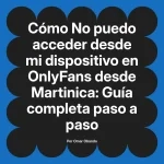 No puedo acceder desde mi dispositivo en OnlyFans desde Martinica: Guía completa paso a paso