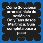 Solucionar error de inicio de sesión en OnlyFans desde Martinica: Guía completa paso a paso