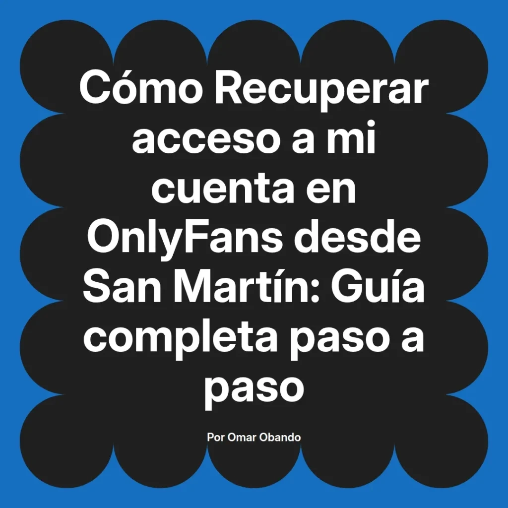 Guía completa para recuperar el acceso a una cuenta de OnlyFans desde San Martín, escrita por Omar Obando.