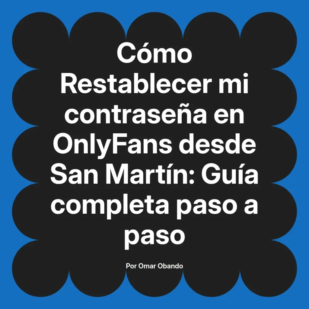 Guía para restablecer la contraseña en OnlyFans desde San Martín, con instrucciones paso a paso, por Omar Obando.
