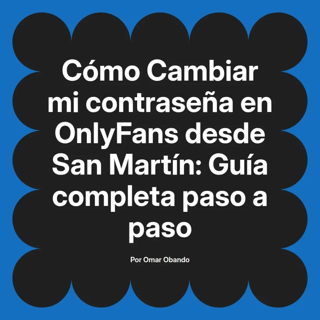 Guía completa para cambiar la contraseña en OnlyFans desde San Martín, escrita por Omar Obando.
