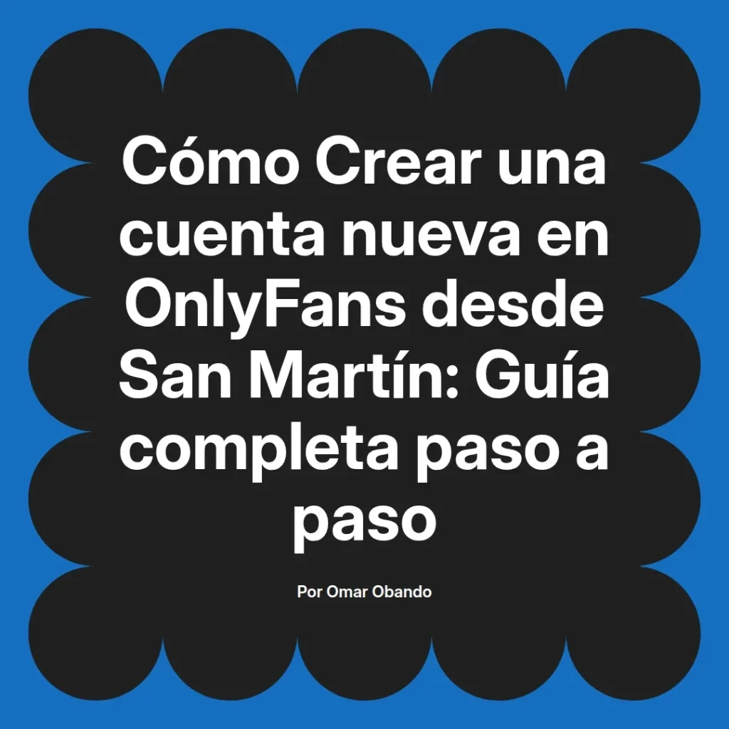 Guía para crear una cuenta nueva en OnlyFans desde San Martín, con instrucciones paso a paso. Autor Omar Obando.