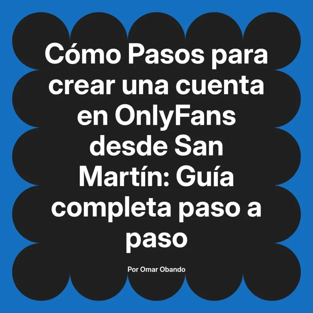 Guía paso a paso para crear una cuenta en OnlyFans desde San Martín, escrita por Omar Obando, con instrucciones detalladas y consejos útiles.