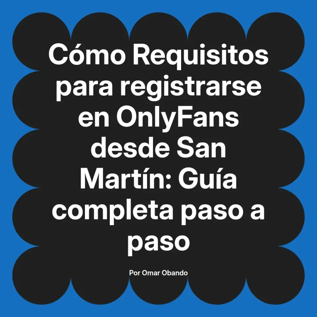 Guía completa sobre los requisitos para registrarse en OnlyFans desde San Martín, presentada por Omar Obando.