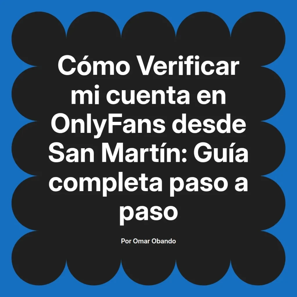Guía completa para verificar una cuenta de OnlyFans desde San Martín, escrita por Omar Obando.