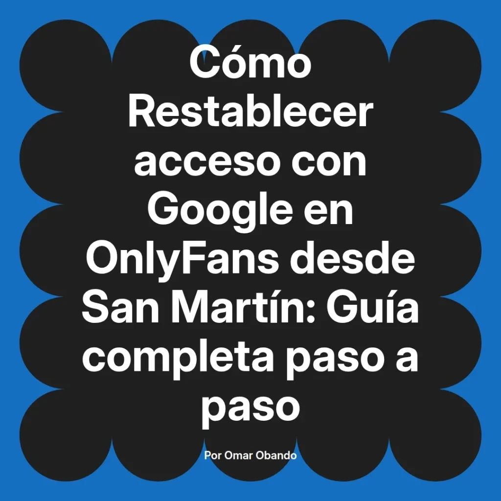 Imagen que presenta una guía completa sobre cómo restablecer el acceso a Google en OnlyFans desde San Martín, con el título destacado y el nombre del autor, Omar Obando.