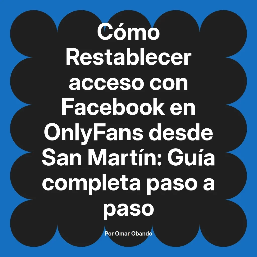 Guía completa para restablecer el acceso a OnlyFans utilizando Facebook desde San Martín, escrita por Omar Obando.