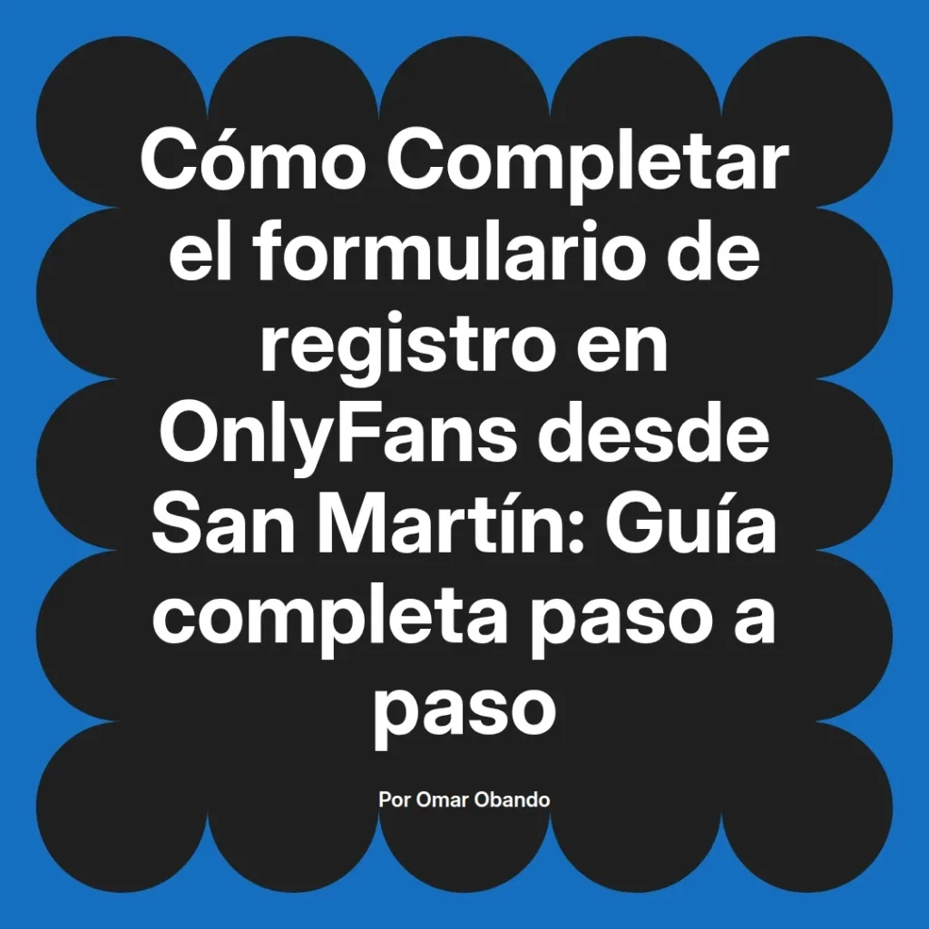 Cómo completar el formulario de registro en OnlyFans desde San Martín, guía completa paso a paso por Omar Obando.