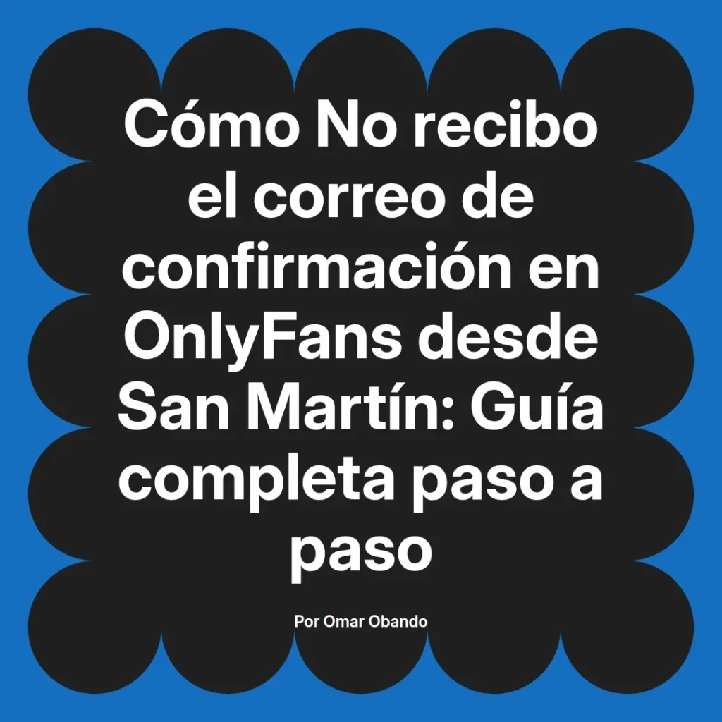Texto informativo sobre la falta de recepción de correos de confirmación en OnlyFans desde San Martín, acompañado de una guía completa paso a paso.