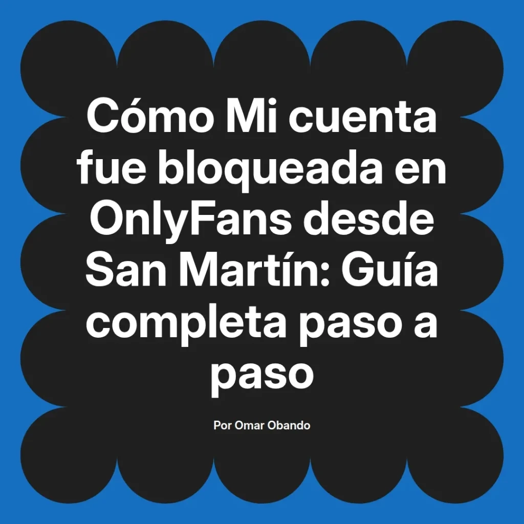 Guía completa sobre cómo recuperar una cuenta bloqueada en OnlyFans desde San Martín, escrita por Omar Obando.