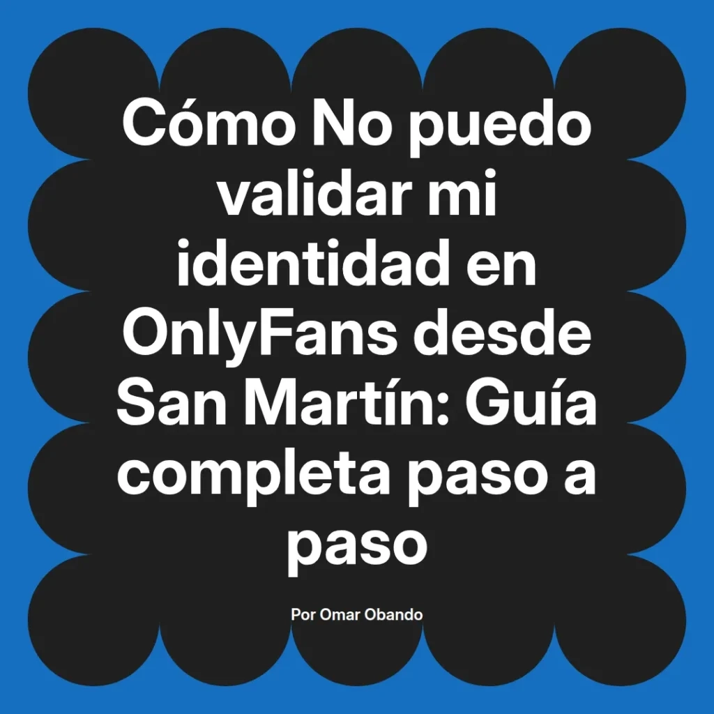 Cómo validar la identidad en OnlyFans desde San Martín, guía completa paso a paso por Omar Obando.