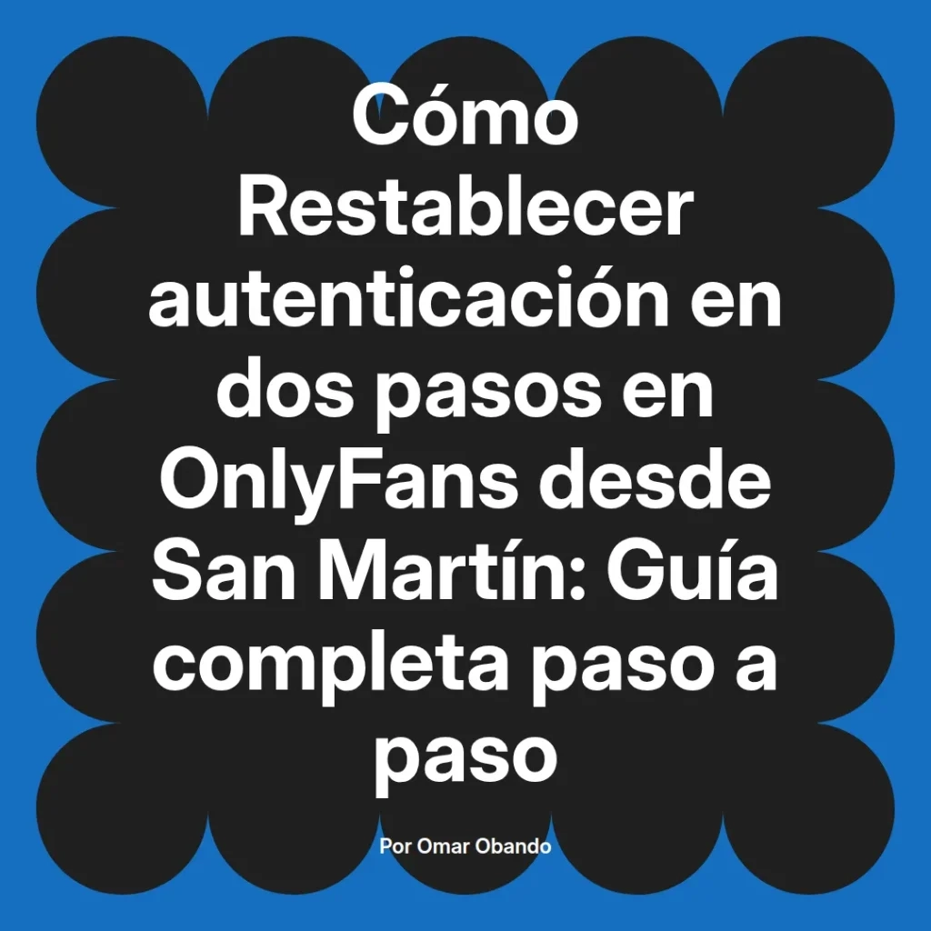 Guía sobre cómo restablecer la autenticación en dos pasos en OnlyFans desde San Martín, escrita por Omar Obando.