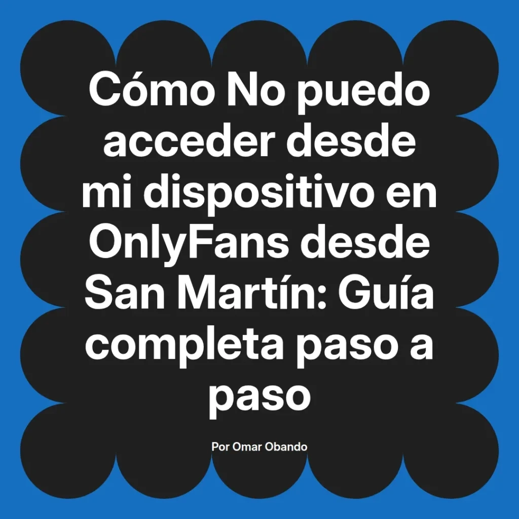 Cómo acceder a OnlyFans desde San Martín, guía completa paso a paso para resolver problemas de acceso desde dispositivos.