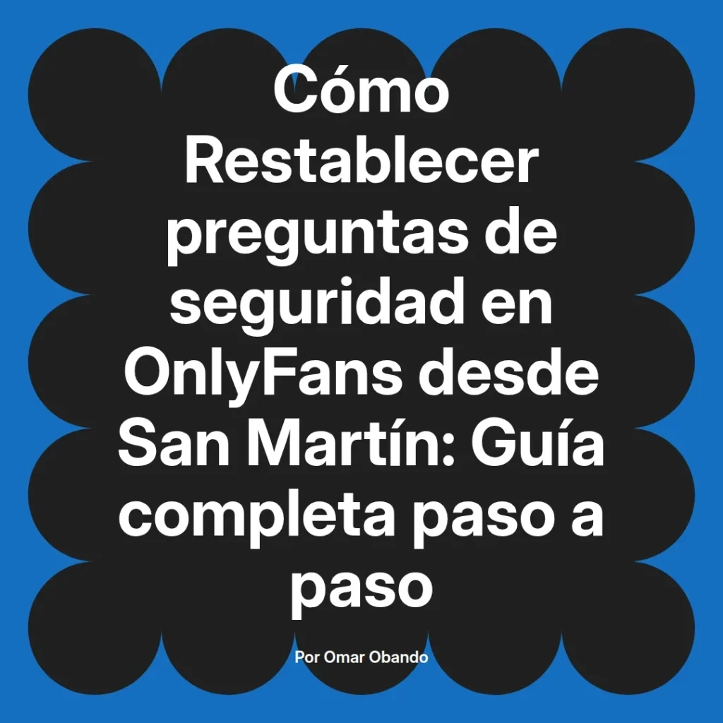 Guía completa para restablecer preguntas de seguridad en OnlyFans desde San Martín, escrita por Omar Obando.