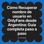 Recuperar nombre de usuario en OnlyFans desde Argentina: Guía completa paso a paso
