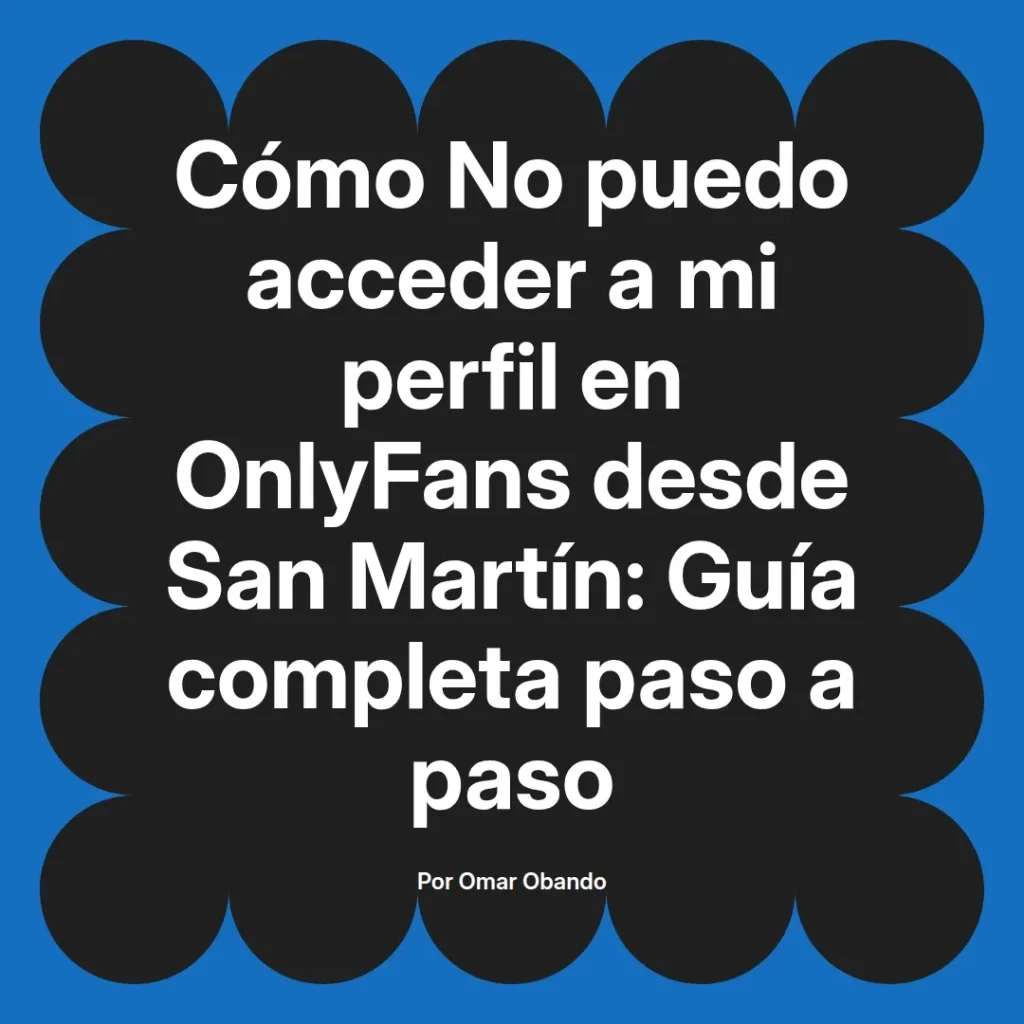 Guía completa para acceder a un perfil de OnlyFans desde San Martín, escrita por Omar Obando, con instrucciones paso a paso.