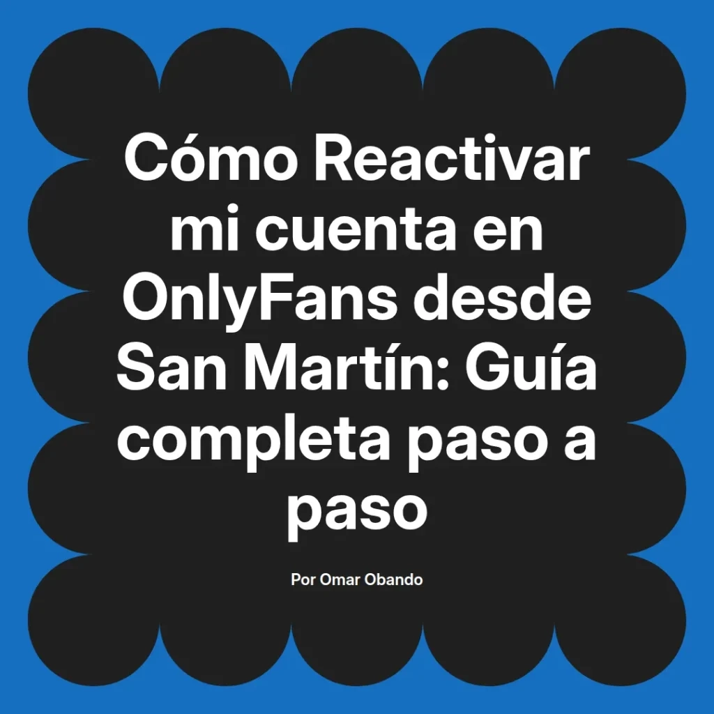 Guía completa para reactivar una cuenta de OnlyFans desde San Martín, escrita por Omar Obando.