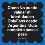 No puedo validar mi identidad en OnlyFans desde Argentina: Guía completa paso a paso