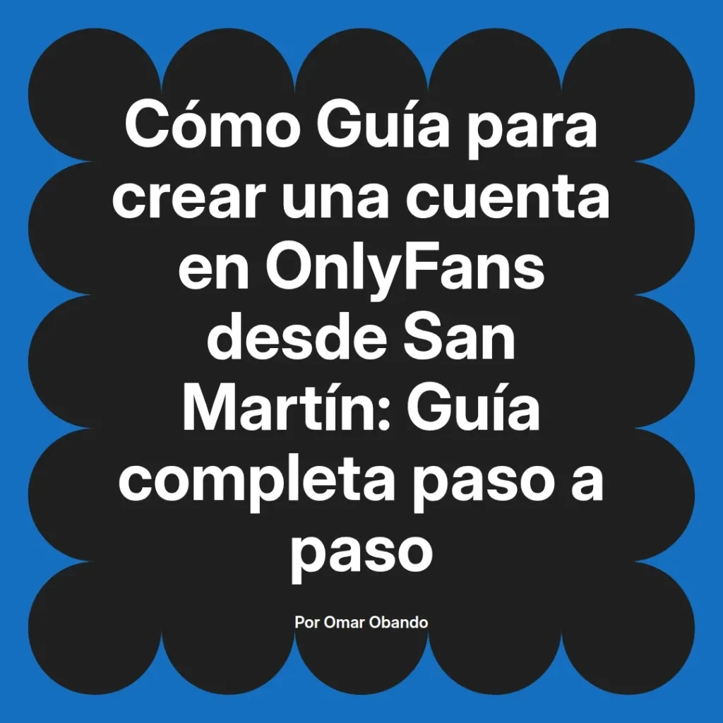 Guía completa para crear una cuenta en OnlyFans desde San Martín, con instrucciones paso a paso, escrita por Omar Obando.