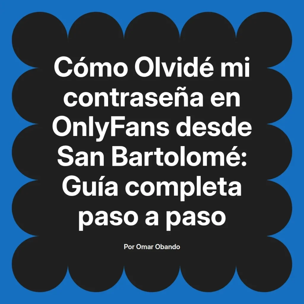 Guía completa para recuperar la contraseña de OnlyFans desde San Bartolomé, escrita por Omar Obando.