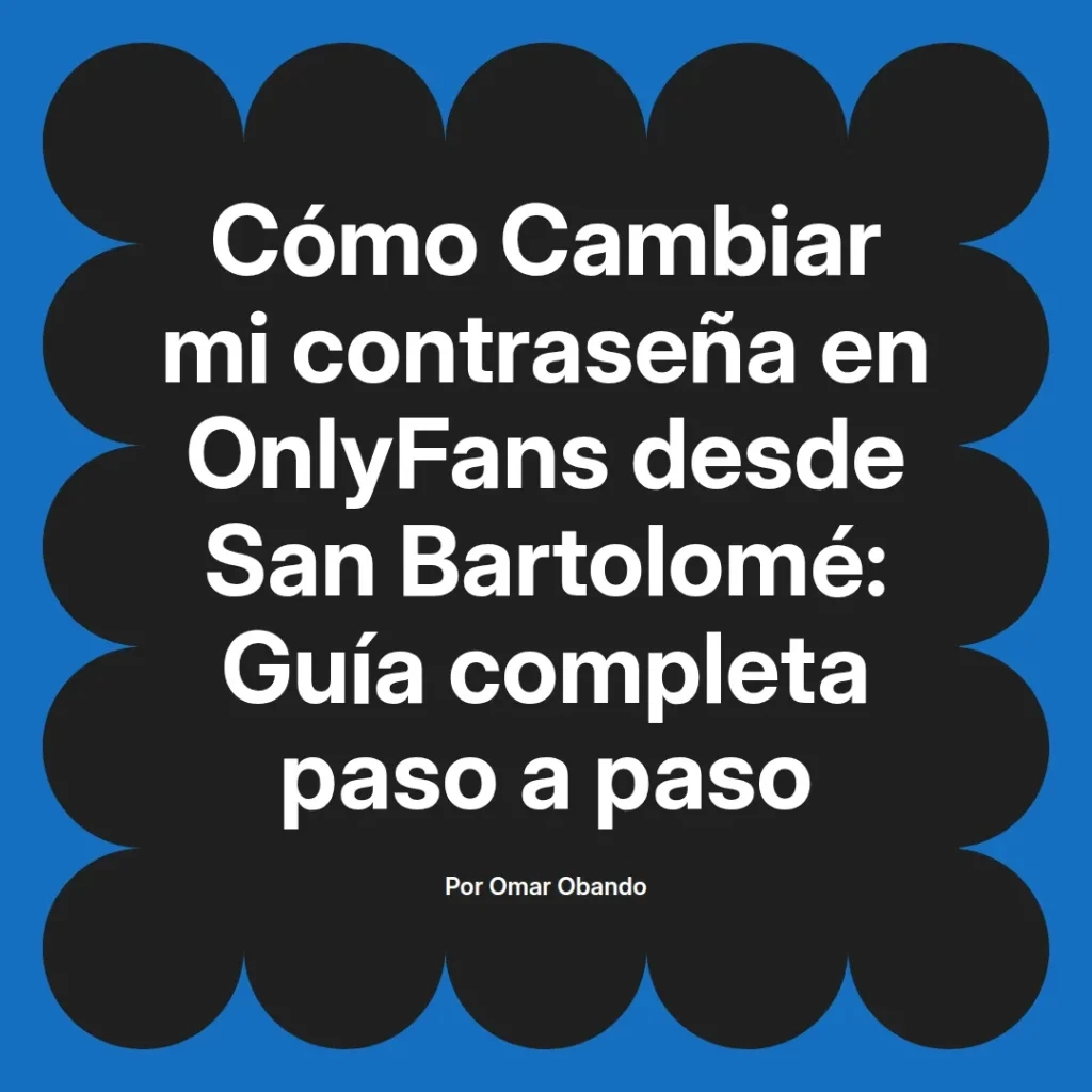 Guía completa para cambiar la contraseña en OnlyFans desde San Bartolomé, escrita por Omar Obando, con instrucciones paso a paso.